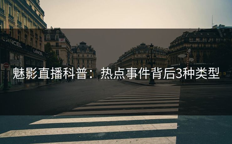 魅影直播科普：热点事件背后3种类型