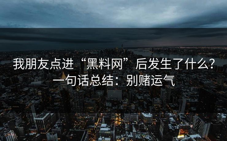我朋友点进“黑料网”后发生了什么？一句话总结：别赌运气
