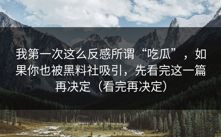 我第一次这么反感所谓“吃瓜”，如果你也被黑料社吸引，先看完这一篇再决定（看完再决定）