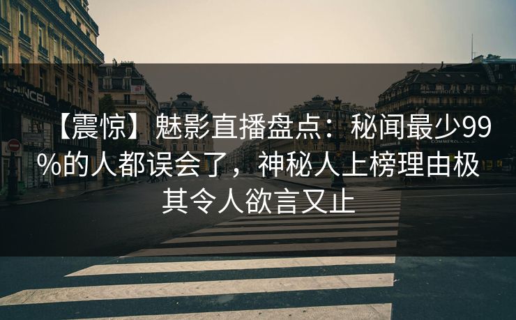 详细阅读:【震惊】魅影直播盘点:秘闻最少99%的人都误会了,神秘人上榜理由极其令人欲言又止 【震惊】魅影直播盘点:秘闻最少99%的人都误会了,神秘人上榜理由极其令人欲言又止